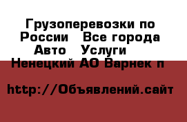 Грузоперевозки по России - Все города Авто » Услуги   . Ненецкий АО,Варнек п.